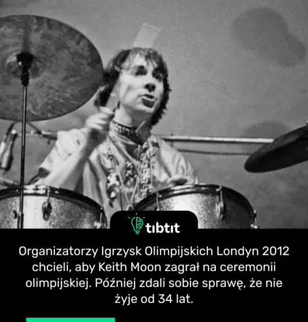 Organizatorzy Igrzysk Olimpijskich Londyn 2012 chcieli, aby Keith Moon zagrał na ceremonii olimpijskiej. Później zdali sobie sprawę, że nie żyje od 34 lat.