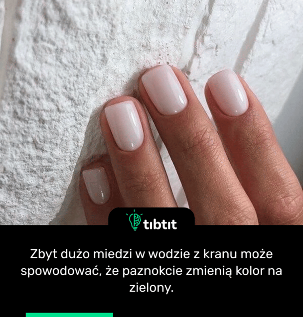 Zbyt dużo miedzi w wodzie z kranu może spowodować, że paznokcie zmienią kolor na zielony.