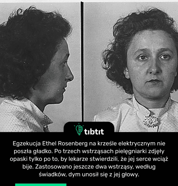 Egzekucja Ethel Rosenberg na krześle elektrycznym nie poszła gładko. Po trzech wstrząsach pielęgniarki zdjęły opaski tylko po to, by lekarze stwierdzili, że jej serce wciąż bije. Zastosowano jeszcze dwa wstrząsy, według świadków, dym unosił się z jej głowy.