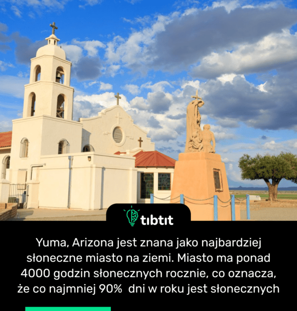 Yuma, Arizona jest znana jako najbardziej słoneczne miasto na ziemi. Miasto ma ponad 4000 godzin słonecznych rocznie, co oznacza, że ​​co najmniej 90% dni w roku jest słonecznych
