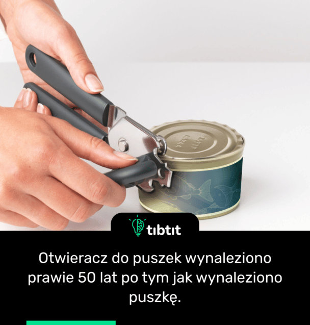Otwieracz do puszek wynaleziono prawie 50 lat po tym jak wynaleziono puszkę.