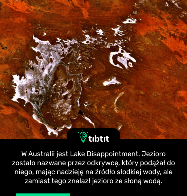 W Australii jest Lake Disappointment. Jezioro zostało nazwane przez odkrywcę, który podążał do niego, mając nadzieję na źródło słodkiej wody, ale zamiast tego znalazł jezioro ze słoną wodą.