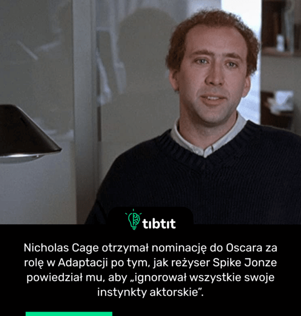 Nicholas Cage otrzymał nominację do Oscara za rolę w Adaptacji po tym, jak reżyser Spike Jonze powiedział mu, aby „ignorował wszystkie swoje instynkty aktorskie”.
