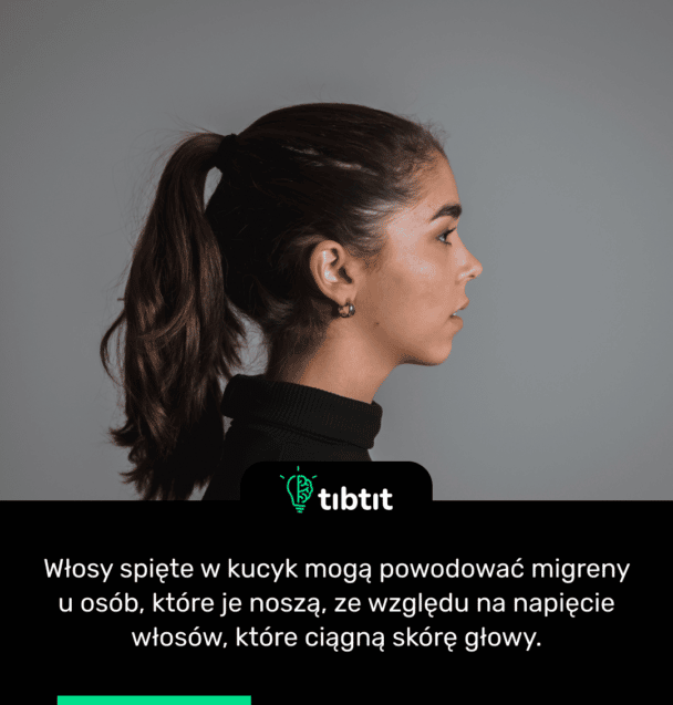Włosy spięte w kucyk mogą powodować migreny u osób, które je noszą, ze względu na napięcie włosów, które ciągną skórę głowy.