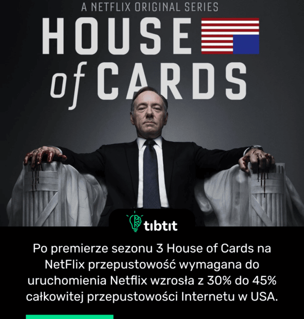 Po premierze sezonu 3 House of Cards na NetFlix przepustowość wymagana do uruchomienia Netflix wzrosła z 30% do 45% całkowitej przepustowości Internetu w USA.