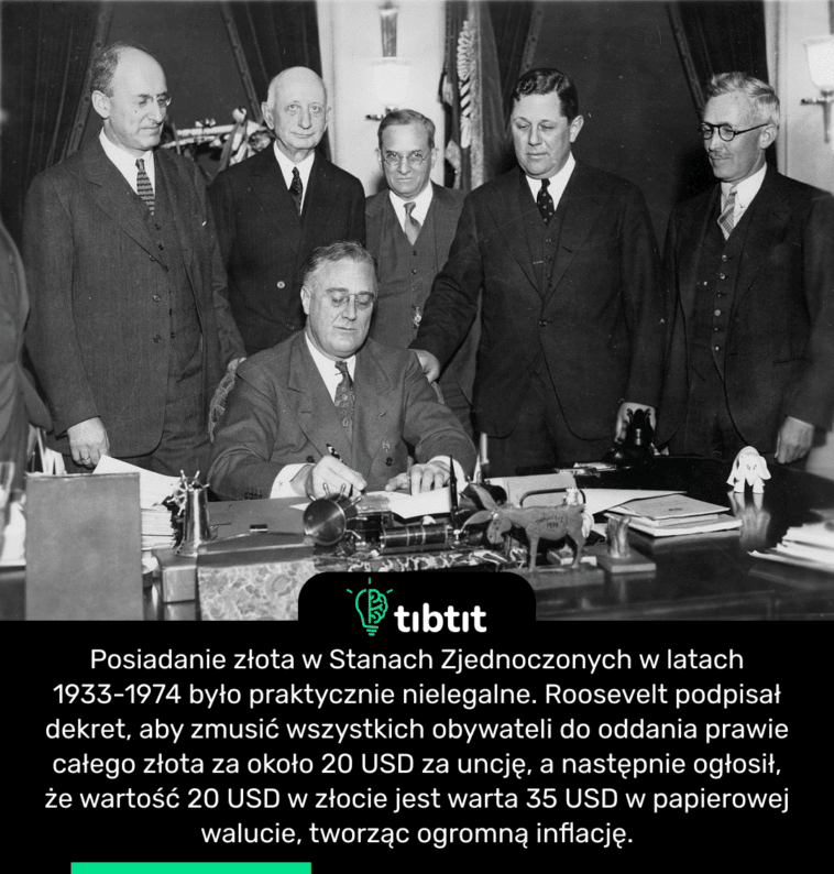 Posiadanie złota w Stanach Zjednoczonych w latach 1933-1974 było praktycznie nielegalne. Roosevelt podpisał dekret, aby zmusić wszystkich obywateli do oddania prawie całego złota za około 20 USD za uncję, a następnie ogłosił, że wartość 20 USD w złocie jest warta 35 USD w papierowej walucie, tworząc ogromną inflację.