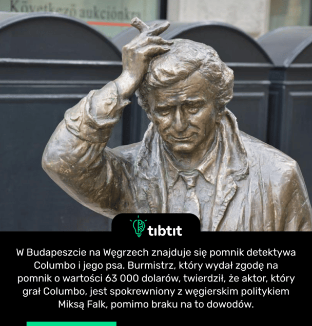 W Budapeszcie na Węgrzech znajduje się pomnik detektywa Columbo i jego psa. Burmistrz, który wydał zgodę na pomnik o wartości 63 000 dolarów, twierdził, że aktor, który grał Columbo, jest spokrewniony z węgierskim politykiem Miksą Falk, pomimo braku na to dowodów.