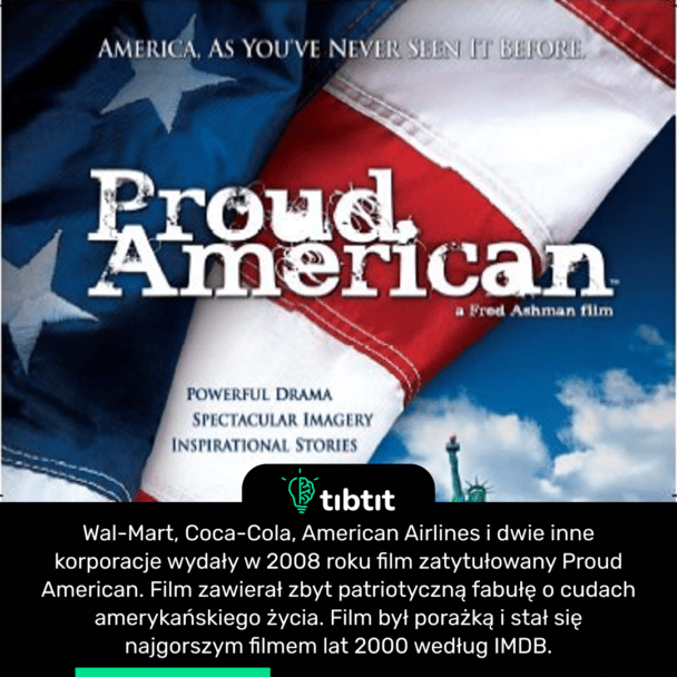 Wal-Mart, Coca-Cola, American Airlines i dwie inne korporacje wydały w 2008 roku film zatytułowany Proud American. Film zawierał zbyt patriotyczną fabułę o cudach amerykańskiego życia. Film był porażką i stał się najgorszym filmem lat 2000 według IMDB.