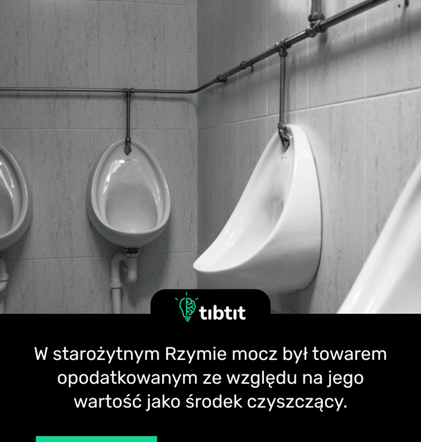 W starożytnym Rzymie mocz był towarem opodatkowanym ze względu na jego wartość jako środek czyszczący.