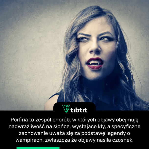 Porfiria to zespół chorób, w których objawy obejmują nadwrażliwość na słońce, wystające kły, a specyficzne zachowanie uważa się za podstawę legendy o wampirach, zwłaszcza że objawy nasila czosnek.