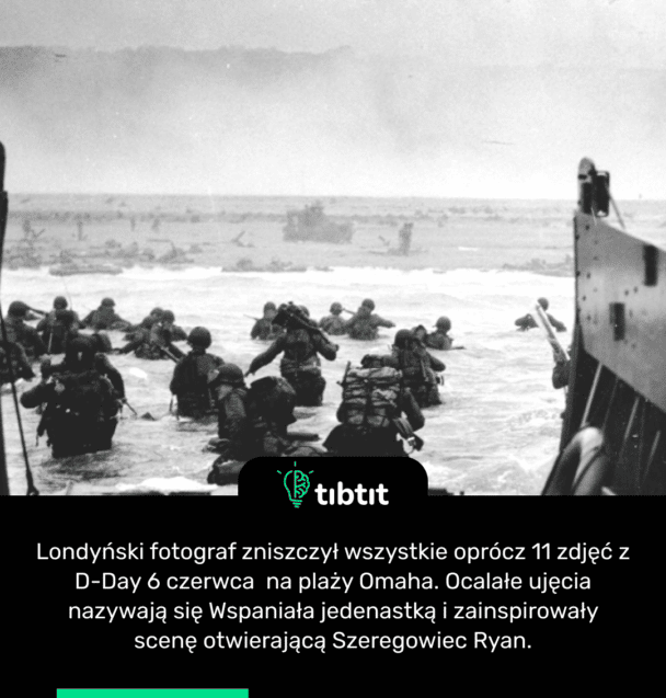 Londyński fotograf zniszczył wszystkie oprócz 11 zdjęć z D-Day 6 czerwca na plaży Omaha. Ocalałe ujęcia nazywają się Wspaniała jedenastką i zainspirowały scenę otwierającą Szeregowiec Ryan.