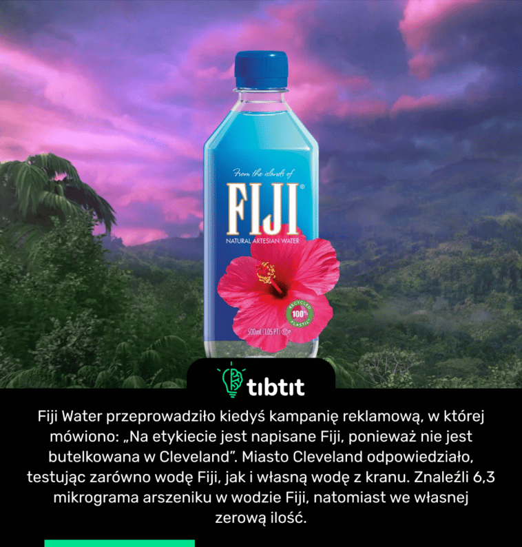 Fiji Water przeprowadziło kiedyś kampanię reklamową, w której mówiono: „Na etykiecie jest napisane Fiji, ponieważ nie jest butelkowana w Cleveland”. Miasto Cleveland odpowiedziało, testując zarówno wodę Fiji, jak i własną wodę z kranu. Znaleźli 6,3 mikrograma arszeniku w wodzie Fiji, natomiast we własnej zerową ilość.