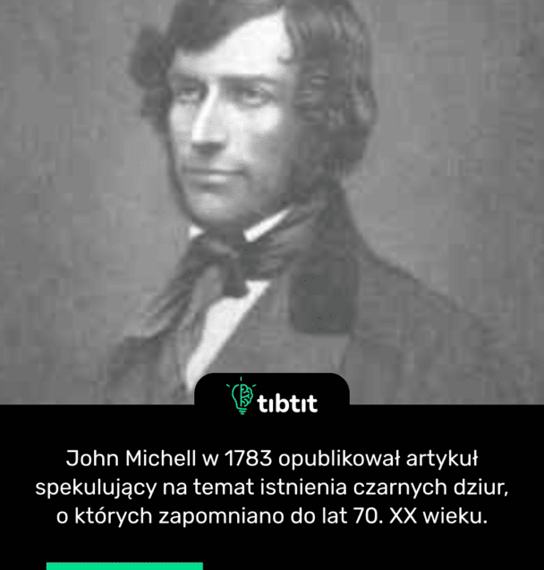 John Michell w 1783 opublikował artykuł spekulujący na temat istnienia czarnych dziur, o których zapomniano do lat 70. XX wieku.