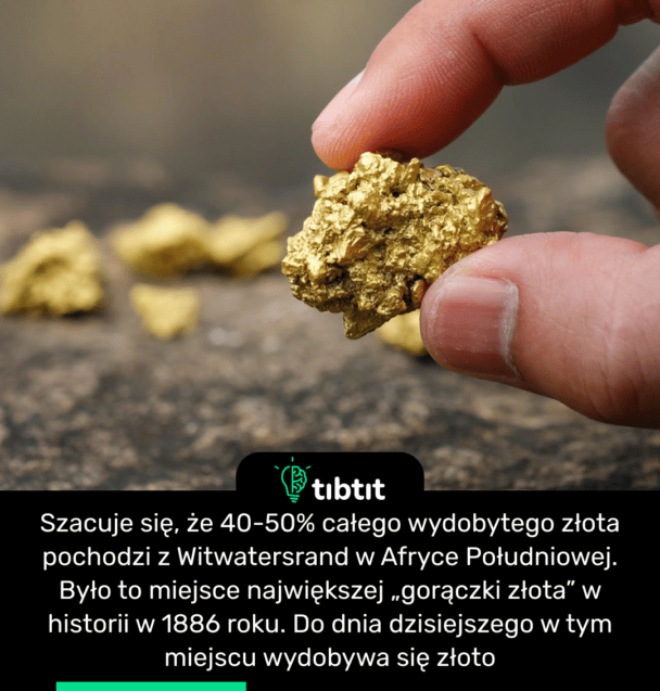 Szacuje się, że 40-50% całego wydobytego złota pochodzi z Witwatersrand w Afryce Południowej. Było to miejsce największej „gorączki złota” w historii w 1886 roku. Do dnia dzisiejszego w tym miejscu wydobywa się złoto