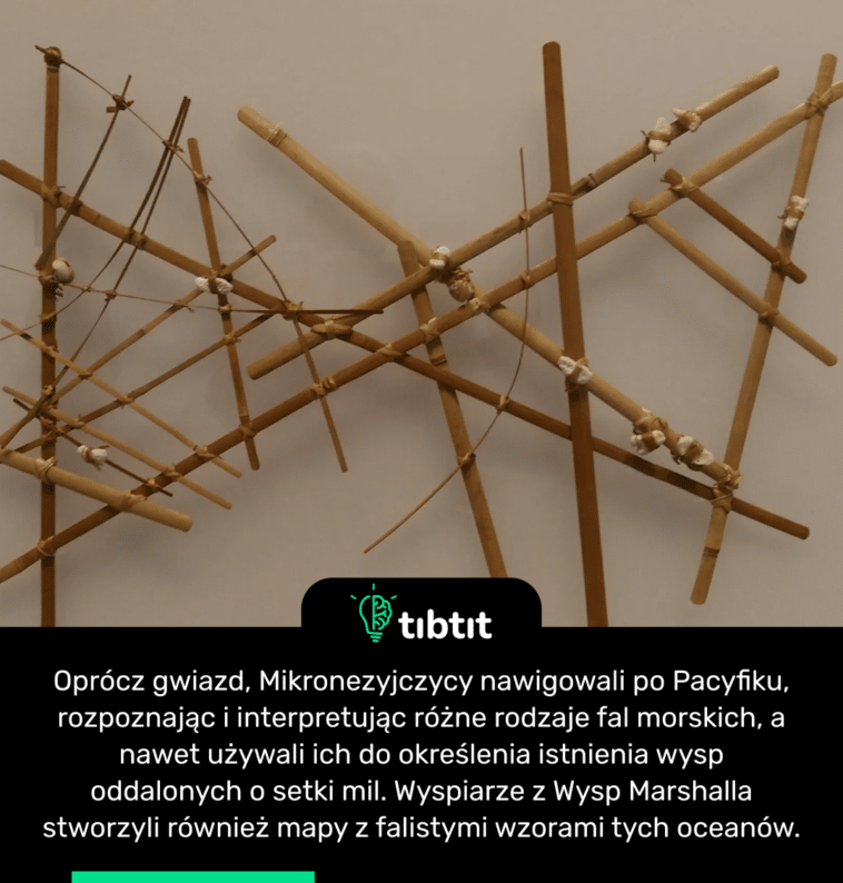 Oprócz gwiazd, Mikronezyjczycy nawigowali po Pacyfiku, rozpoznając i interpretując różne rodzaje fal morskich, a nawet używali ich do określenia istnienia wysp oddalonych o setki mil. Wyspiarze z Wysp Marshalla stworzyli również mapy z falistymi wzorami tych oceanów.