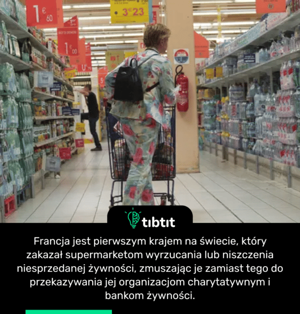 Francja jest pierwszym krajem na świecie, który zakazał supermarketom wyrzucania lub niszczenia niesprzedanej żywności, zmuszając je zamiast tego do przekazywania jej organizacjom charytatywnym i bankom żywności.