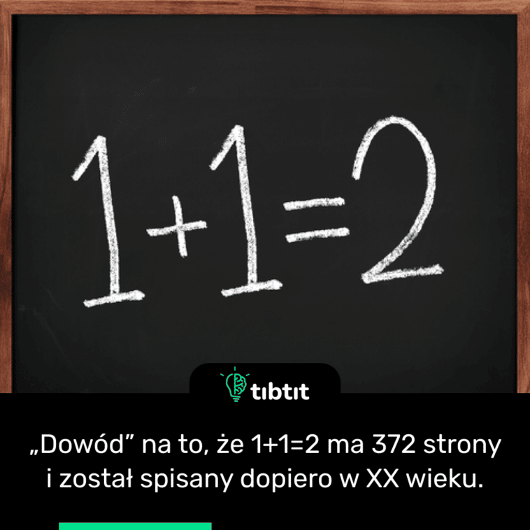 „Dowód” na to, że 1+1=2 ma 372 strony i został spisany dopiero w XX wieku.