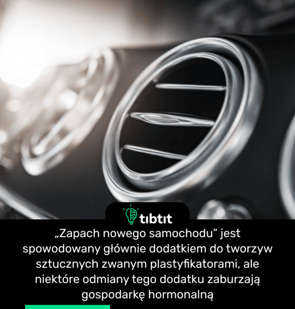„Zapach nowego samochodu” jest spowodowany głównie dodatkiem do tworzyw sztucznych zwanym plastyfikatorami, ale niektóre odmiany tego dodatku zaburzają gospodarkę hormonalną