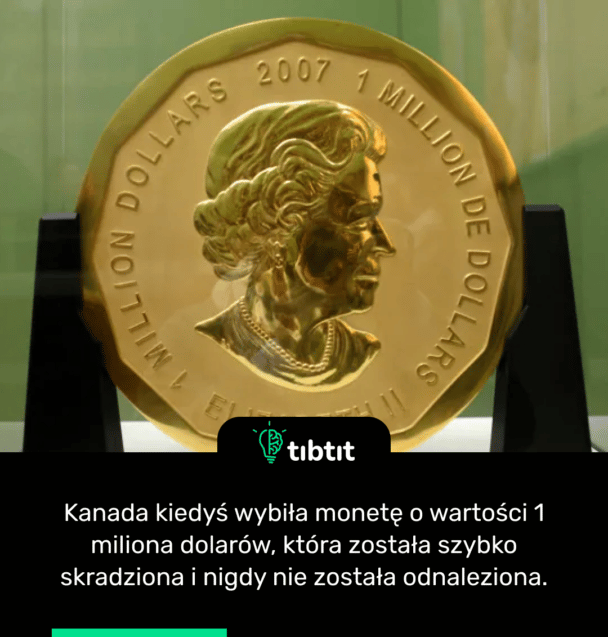 Kanada kiedyś wybiła monetę o wartości 1 miliona dolarów, która została szybko skradziona i nigdy nie została odnaleziona.