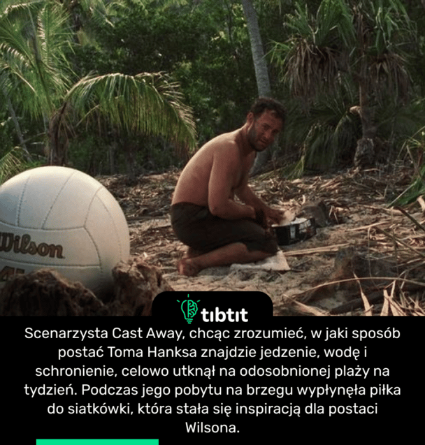 Scenarzysta Cast Away, chcąc zrozumieć, w jaki sposób postać Toma Hanksa znajdzie jedzenie, wodę i schronienie, celowo utknął na odosobnionej plaży na tydzień. Podczas jego pobytu na brzegu wypłynęła piłka do siatkówki, która stała się inspiracją dla postaci Wilsona.
