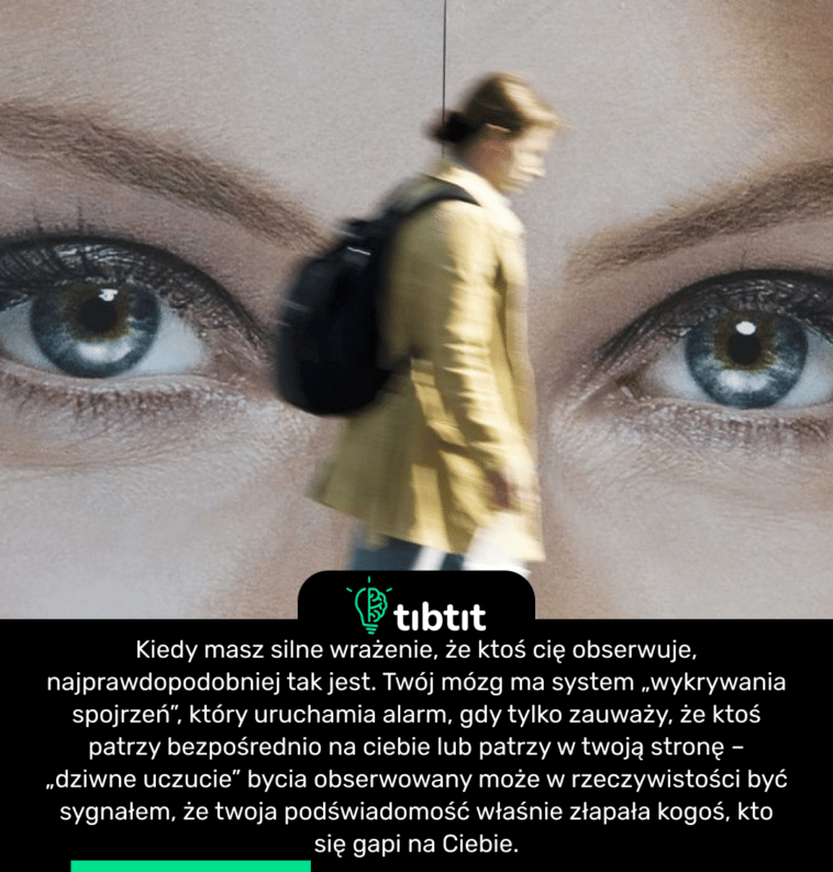 Kiedy masz silne wrażenie, że ktoś cię obserwuje, najprawdopodobniej tak jest. Twój mózg ma system „wykrywania spojrzeń”, który uruchamia alarm, gdy tylko zauważy, że ktoś patrzy bezpośrednio na ciebie lub patrzy w twoją stronę – „dziwne uczucie” bycia obserwowany może w rzeczywistości być sygnałem, że twoja podświadomość właśnie złapała kogoś, kto się gapi na Ciebie.
