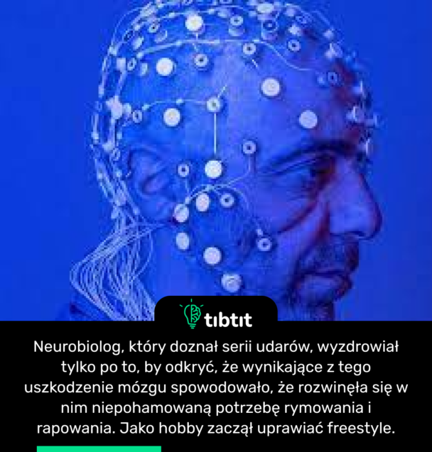 Neurobiolog, który doznał serii udarów, wyzdrowiał tylko po to, by odkryć, że wynikające z tego uszkodzenie mózgu spowodowało, że rozwinęła się w nim niepohamowaną potrzebę rymowania i rapowania. Jako hobby zaczął uprawiać freestyle.
