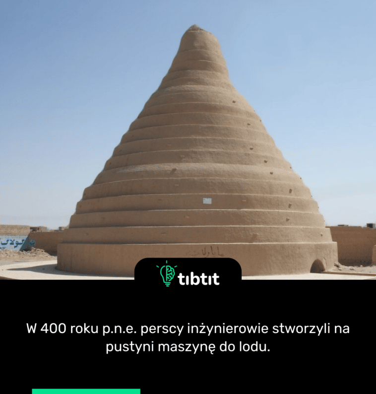 W 400 roku p.n.e. perscy inżynierowie stworzyli na pustyni maszynę do lodu.
