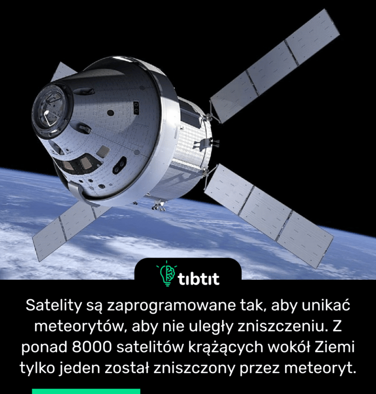 Satelity są zaprogramowane tak, aby unikać meteorytów, aby nie uległy zniszczeniu. Z ponad 8000 satelitów krążących wokół Ziemi tylko jeden został zniszczony przez meteoryt.