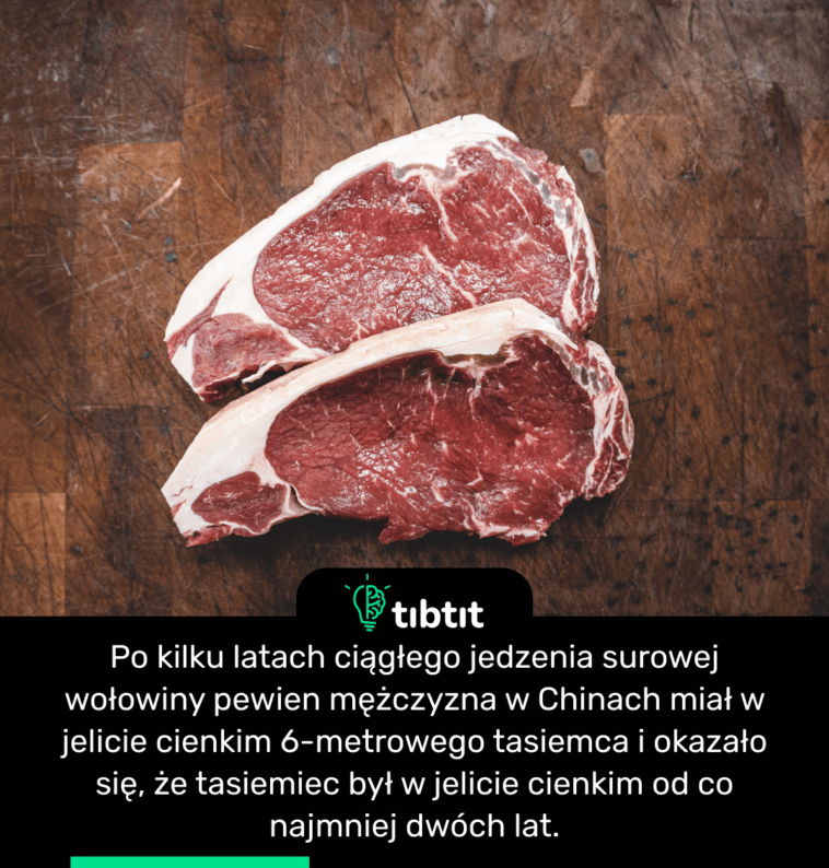 Po kilku latach ciągłego jedzenia surowej wołowiny pewien mężczyzna w Chinach miał w jelicie cienkim 6-metrowego tasiemca i okazało się, że tasiemiec był w jelicie cienkim od co najmniej dwóch lat.