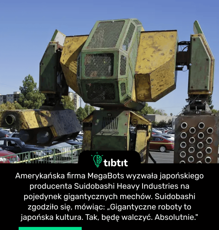 Amerykańska firma MegaBots wyzwała japońskiego producenta Suidobashi Heavy Industries na pojedynek gigantycznych mechów. Suidobashi zgodziło się, mówiąc: „Gigantyczne roboty to japońska kultura. Tak, będę walczyć. Absolutnie."