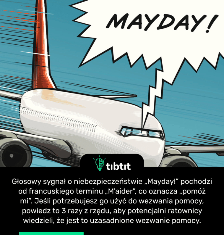 Głosowy sygnał o niebezpieczeństwie „Mayday!” pochodzi od francuskiego terminu „M'aider”, co oznacza „pomóż mi”. Jeśli potrzebujesz go użyć do wezwania pomocy, powiedz to 3 razy z rzędu, aby potencjalni ratownicy wiedzieli, że jest to uzasadnione wezwanie pomocy.