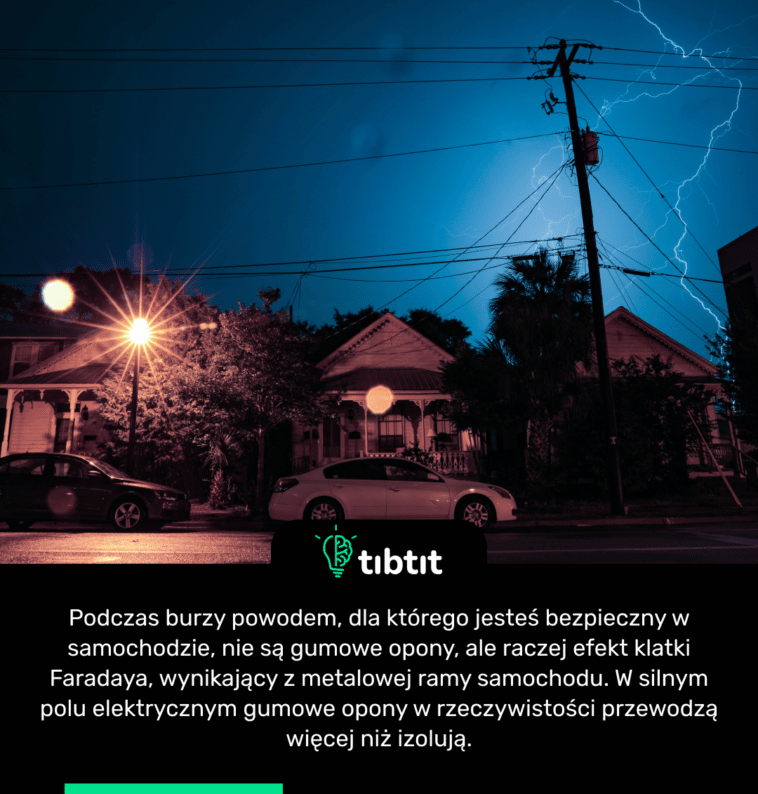 Podczas burzy powodem, dla którego jesteś bezpieczny w samochodzie, nie są gumowe opony, ale raczej efekt klatki Faradaya, wynikający z metalowej ramy samochodu. W silnym polu elektrycznym gumowe opony w rzeczywistości przewodzą więcej niż izolują.