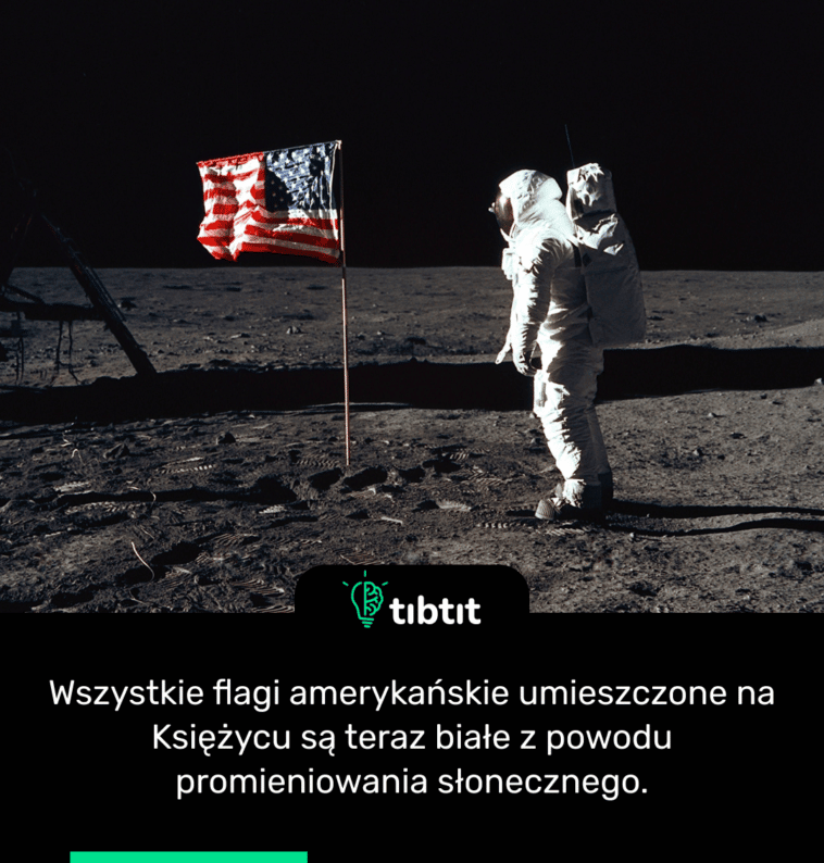 Wszystkie flagi amerykańskie umieszczone na Księżycu są teraz białe z powodu promieniowania słonecznego.