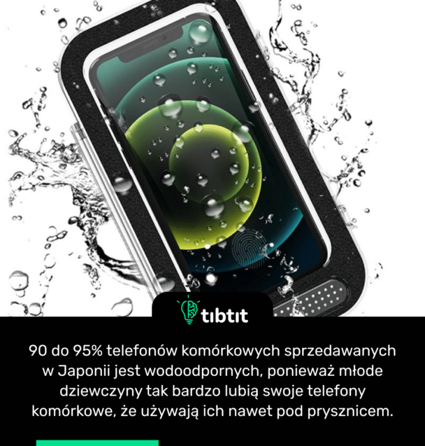90 do 95% telefonów komórkowych sprzedawanych w Japonii jest wodoodpornych, ponieważ młode dziewczyny tak bardzo lubią swoje telefony komórkowe, że używają ich nawet pod prysznicem.