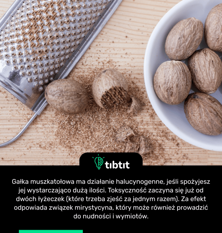 Gałka muszkatołowa ma działanie halucynogenne, jeśli spożyjesz jej wystarczająco dużą ilości. Toksyczność zaczyna się już od dwóch łyżeczek (które trzeba zjeść za jednym razem). Za efekt odpowiada związek mirystycyna, który może również prowadzić do nudności i wymiotów.