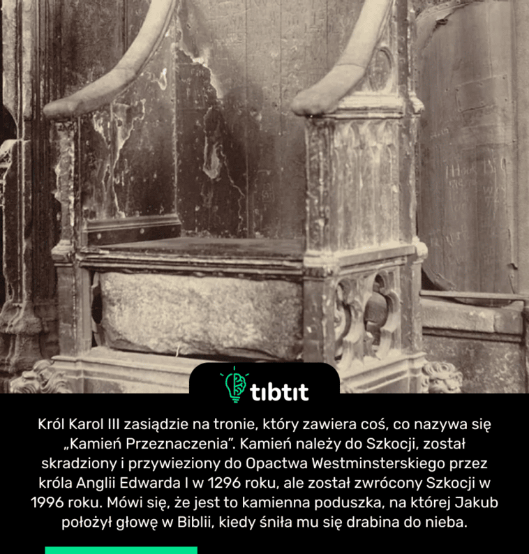 Król Karol III zasiądzie na tronie, który zawiera coś, co nazywa się „Kamień Przeznaczenia”. Kamień należy do Szkocji, został skradziony i przywieziony do Opactwa Westminsterskiego przez króla Anglii Edwarda I w 1296 roku, ale został zwrócony Szkocji w 1996 roku. Mówi się, że jest to kamienna poduszka, na której Jakub położył głowę w Biblii, kiedy śniła mu się drabina do nieba.