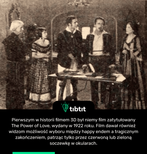 Pierwszym w historii filmem 3D był niemy film zatytułowany The Power of Love, wydany w 1922 roku. Film dawał również widzom możliwość wyboru między happy endem a tragicznym zakończeniem, patrząc tylko przez czerwoną lub zieloną soczewkę w okularach.