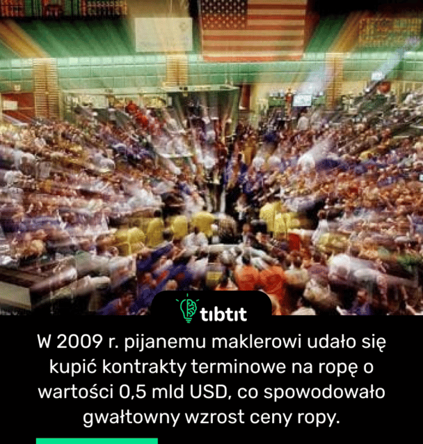 W 2009 r. pijanemu maklerowi udało się kupić kontrakty terminowe na ropę o wartości 0,5 mld USD, co spowodowało gwałtowny wzrost ceny ropy.