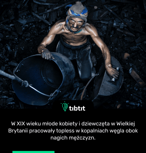 W XIX wieku młode kobiety i dziewczęta w Wielkiej Brytanii pracowały topless w kopalniach węgla obok nagich mężczyzn.