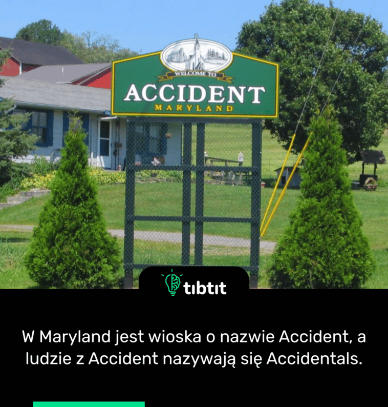 W Maryland jest wioska o nazwie Accident, a ludzie z Accident nazywają się Accidentals.
