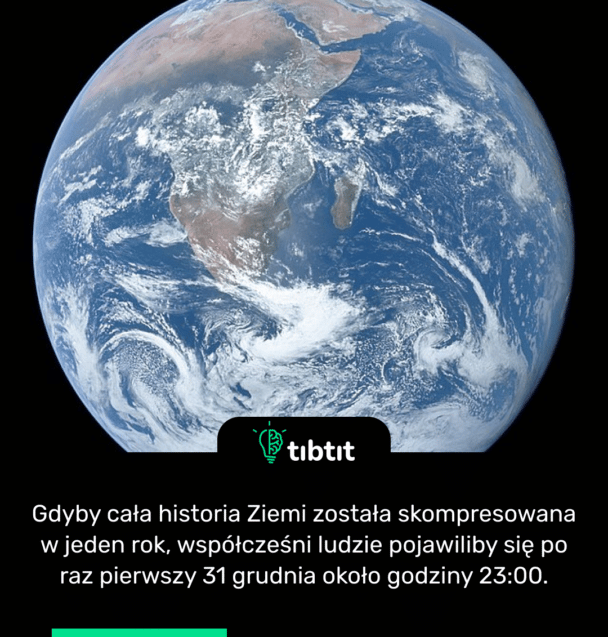 Gdyby cała historia Ziemi została skompresowana w jeden rok, współcześni ludzie pojawiliby się po raz pierwszy 31 grudnia około godziny 23:00.