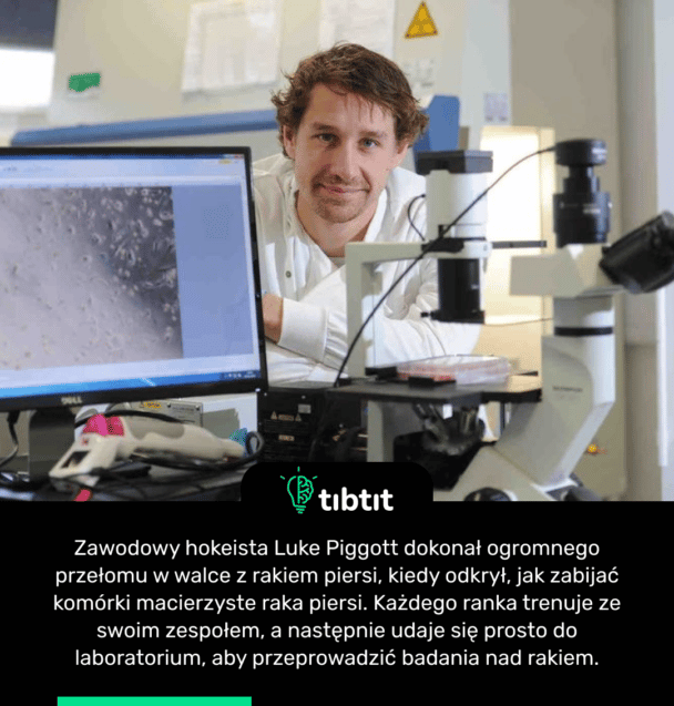 Zawodowy hokeista Luke Piggott dokonał ogromnego przełomu w walce z rakiem piersi, kiedy odkrył, jak zabijać komórki macierzyste raka piersi. Każdego ranka trenuje ze swoim zespołem, a następnie udaje się prosto do laboratorium, aby przeprowadzić badania nad rakiem.