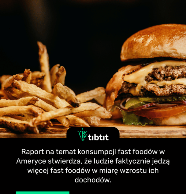 Raport na temat konsumpcji fast foodów w Ameryce stwierdza, że ludzie faktycznie jedzą więcej fast foodów w miarę wzrostu ich dochodów.