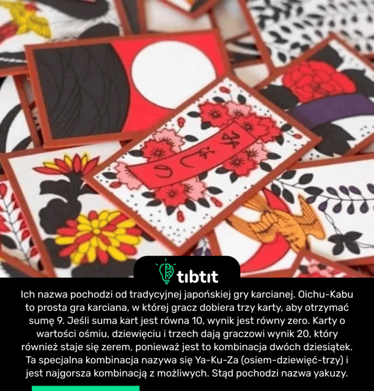 Yakuza - Ich nazwa pochodzi od tradycyjnej japońskiej gry karcianej. Oichu-Kabu to prosta gra karciana, w której gracz dobiera trzy karty, aby otrzymać sumę 9. Jeśli suma kart jest równa 10, wynik jest równy zero. Karty o wartości ośmiu, dziewięciu i trzech dają graczowi wynik 20, który również staje się zerem, ponieważ jest to kombinacja dwóch dziesiątek. Ta specjalna kombinacja nazywa się Ya-Ku-Za (osiem-dziewięć-trzy) i jest najgorsza kombinacją z możliwych. Stąd pochodzi nazwa yakuzy.