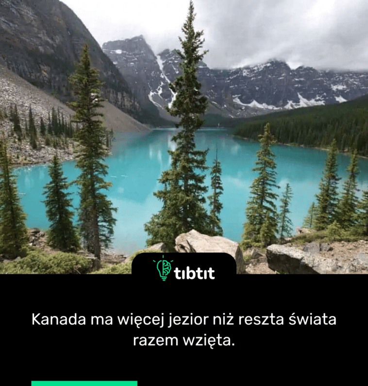 Kanada ma więcej jezior niż reszta świata razem wzięta.