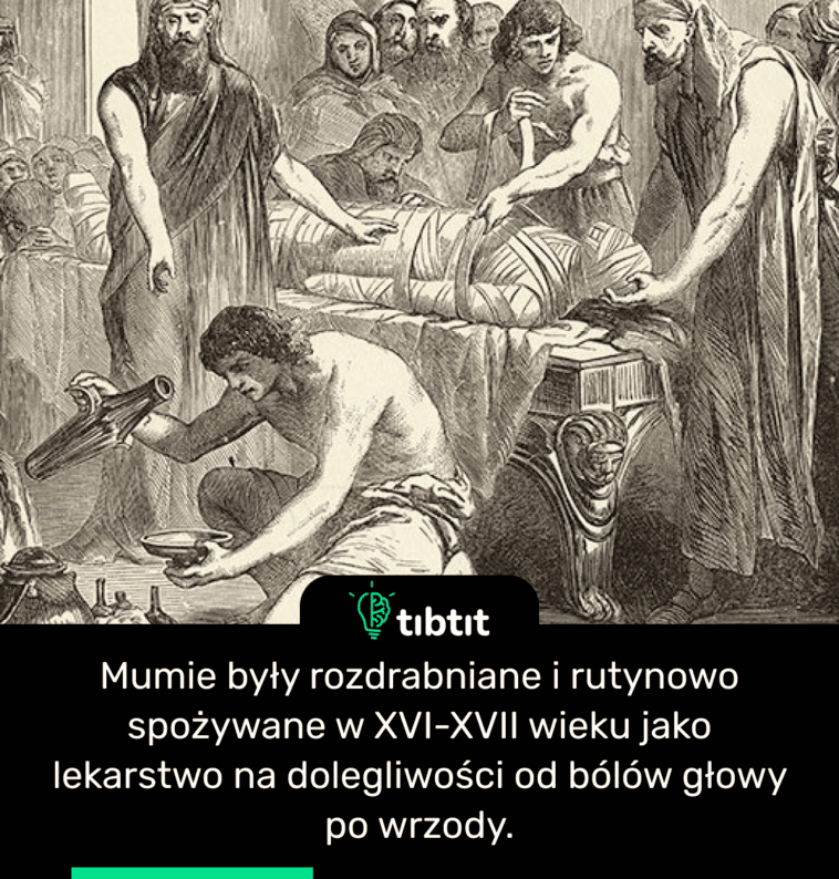 Mumie były rozdrabniane i rutynowo spożywane w XVI-XVII wieku jako lekarstwo na dolegliwości od bólów głowy po wrzody.