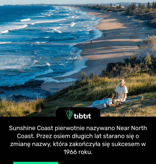 Sunshine Coast pierwotnie nazywano Near North Coast. Przez osiem długich lat starano się o zmianę nazwy, która zakończyła się sukcesem w 1966 roku.