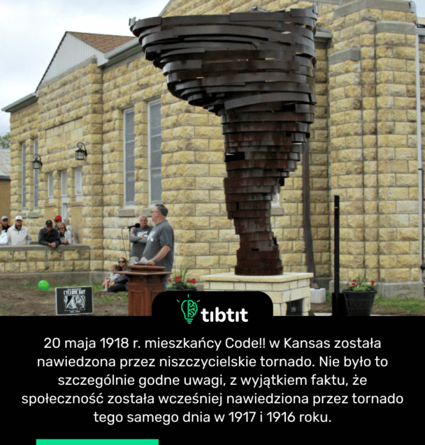 20 maja 1918 r. społeczność Code!! w Kansas została nawiedzona przez niszczycielskie tornado. Nie było to szczególnie godne uwagi, z wyjątkiem faktu, że społeczność została wcześniej nawiedziona przez tornado tego samego dnia w 1917 i 1916 roku.
