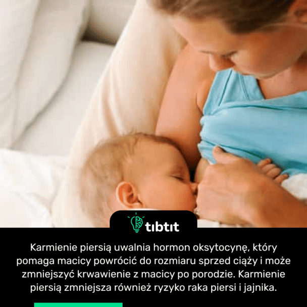 Karmienie piersią uwalnia hormon oksytocynę, który pomaga macicy powrócić do rozmiaru sprzed ciąży i może zmniejszyć krwawienie z macicy po porodzie. Karmienie piersią zmniejsza również ryzyko raka piersi i jajnika.