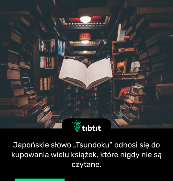 Japońskie słowo „Tsundoku” odnosi się do kupowania wielu książek, które nigdy nie są czytane.